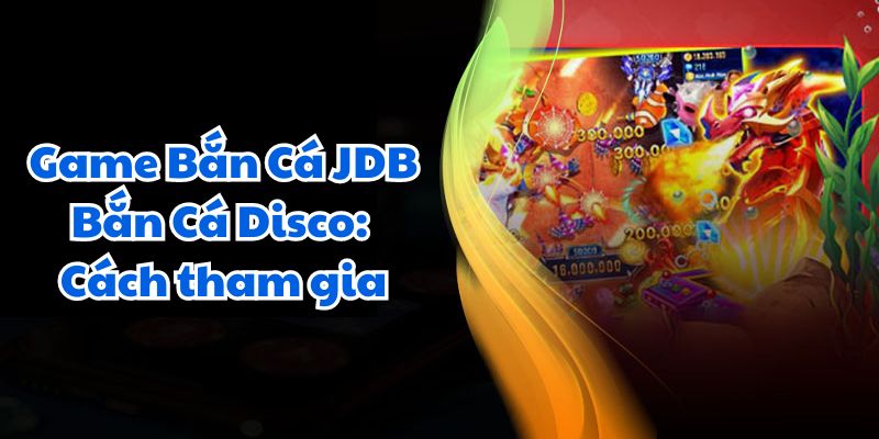 Game Bắn Cá JDB Bắn Cá Disco: Thử Thách Đỉnh Cao 6 Game Bắn Cá JDB Bắn Cá Disco: Cách tham gia