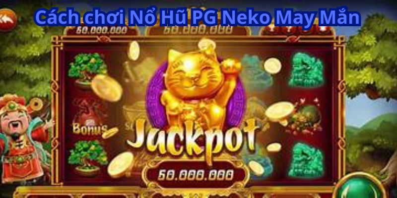 Nổ Hũ PG Neko May Mắn - Thử Vận May Với Hũ Thưởng Lớn 6 Cách chơi Nổ Hũ PG Neko May Mắn