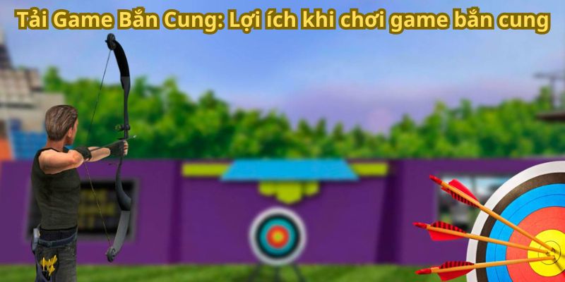 Tải Game Bắn Cung - Trải Nghiệm Đồ Họa Và Tính Năng Đỉnh Cao 6 Tải Game Bắn Cung: Lợi ích khi chơi game bắn cung