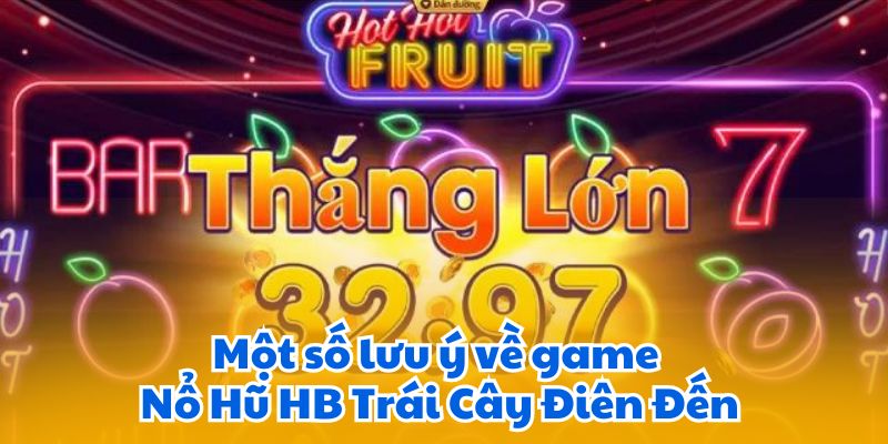 Game Nổ Hũ HB Trái Cây Điên Đến- Quay Hũ Nhận Thưởng 7 Một số lưu ý về game Nổ Hũ HB Trái Cây Điên Đến