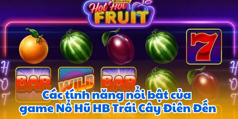 Game Nổ Hũ HB Trái Cây Điên Đến- Quay Hũ Nhận Thưởng 6 Các tính năng nổi bật của game Nổ Hũ HB Trái Cây Điên Đến