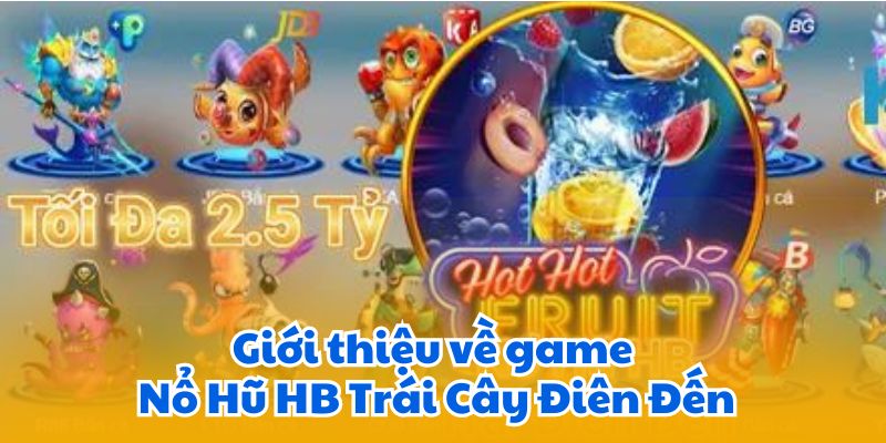 Game Nổ Hũ HB Trái Cây Điên Đến- Quay Hũ Nhận Thưởng 5 Giới thiệu về game Nổ Hũ HB Trái Cây Điên Đến