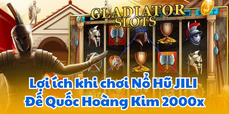 Nổ Hũ JILI Đế Quốc Hoàng Kim 2000x: Jackpot Khủng 7 Lợi ích khi chơi Nổ Hũ JILI Đế Quốc Hoàng Kim 2000x