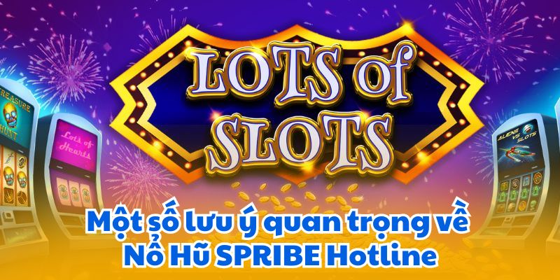 Nổ Hũ SPRIBE Hotline - Hỗ Trợ Ngay Lập Tức 7 Một số lưu ý quan trọng về Nổ Hũ SPRIBE Hotline