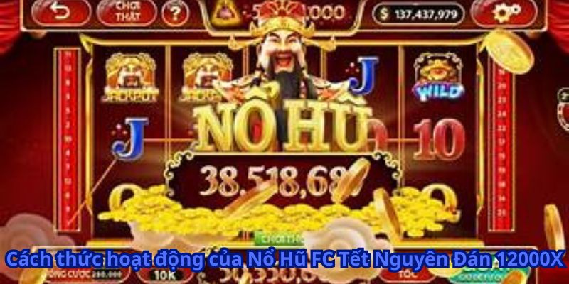 Nổ Hũ FC Tết Nguyên Đán 12000X 6 Cách thức hoạt động của Nổ Hũ FC Tết Nguyên Đán 12000X