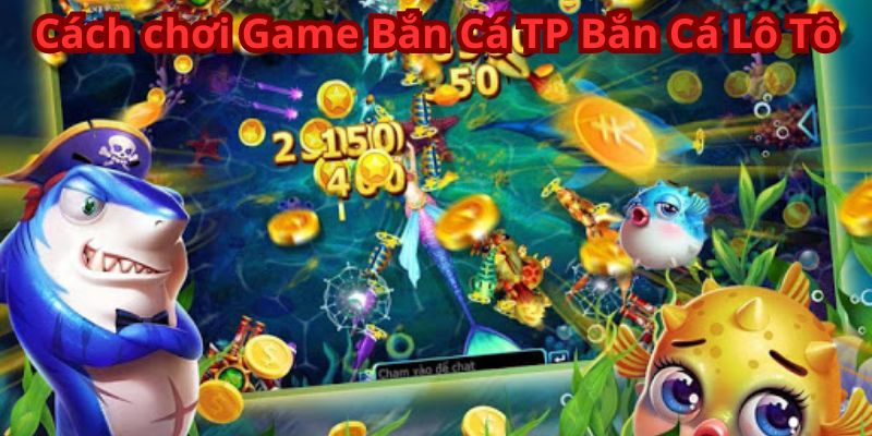 Game Bắn Cá TP Bắn Cá Lô Tô - Thắng Lớn Mỗi Ván 6 Cách chơi Game Bắn Cá TP Bắn Cá Lô Tô