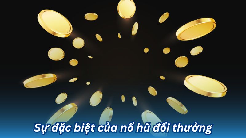 Nổ hũ đổi thưởng: Khám Phá Thế Giới Của Trò Chơi Cảm Giác Mới 6 Sự đặc biệt của nổ hũ đổi thưởng