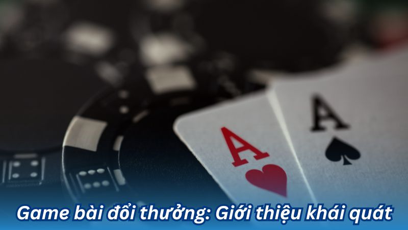 Game bài đổi thưởng – Hướng dẫn chơi và nhận thưởng lớn 5 Game bài đổi thưởng: Giới thiệu khái quát